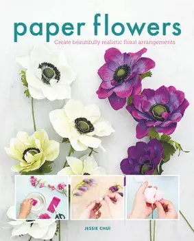 Paper Flowers. Create Beautifully Realistic Floral Arrangements, Paperback/Jessie Chui