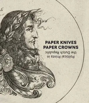 Paper Knives, Paper Crowns: Political Prints in the Dutch Republic, Hardback/***