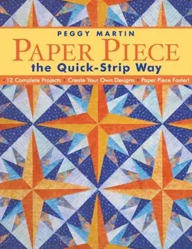 Paper Piece the Quick-Strip Way: 12 Complete Projects, Create Your Own Designs, Paper Piece Faster! [with Patterns] [With Patterns]/Peggy Martin