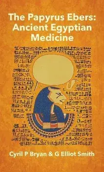 Papyrus Ebers: Ancient Egyptian Medicine by Cyril P Bryan and G Elliot Smith Hardcover, Hardcover/Cyril P. Bryan