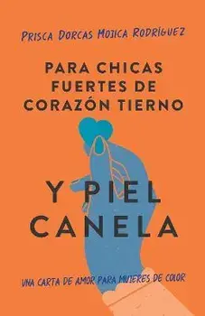 Para Chicas Fuertes de Corazón Tierno Y Piel Canela: Una Carta de Amor Para Muje Res de Color / For Brown Girls with Tender Hearts and Sharp Edges, Paperback/Prisca Dorcas Mojica