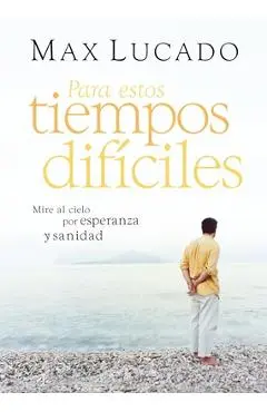 Para Estos Tiempos Difíciles: Mire Al Cielo Por Esperanza Y Sanidad - Max Lucado