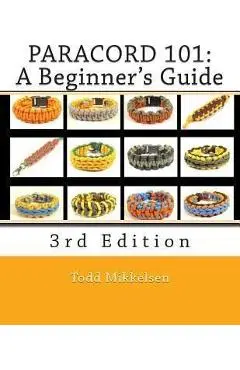 Paracord 101: A Beginner's Guide, 3rd Edition - Todd Mikkelsen