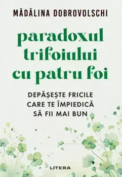 Paradoxul trifoiului cu patru foi. Depaseste fricile care te impiedica sa fii mai bun/Madalina Dobrovolschi