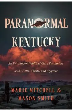 Paranormal Kentucky: An Uncommon Wealth of Close Encounters with Aliens, Ghosts, and Cryptids - Marie Mitchell