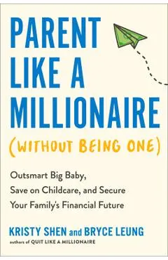 Parent Like a Millionaire (Without Being One): Outsmart Big Baby, Save on Childcare, and Secure Your Family's Financial Future - Kristy Shen
