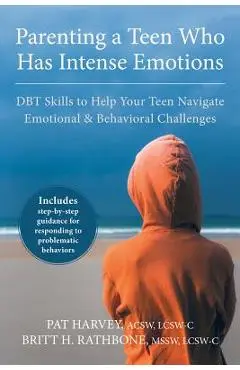 Parenting a Teen Who Has Intense Emotions: DBT Skills to Help Your Teen Navigate Emotional and Behavioral Challenges - Pat Harvey