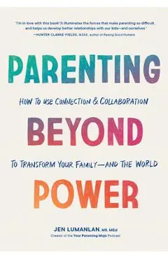 Parenting Beyond Power: How to Use Connection and Collaboration to Transform Your Family -- And the World - Jen Lumanlan