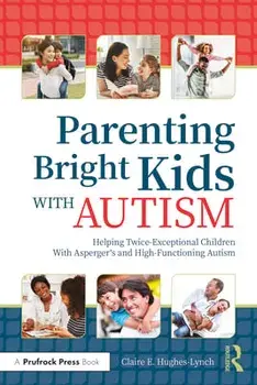 Parenting Bright Kids With Autism. Helping Twice-Exceptional Children With Asperger's and High-Functioning Autism, Paperback/Claire E. Hughes-Lynch