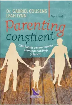 Parenting constient. Ghid holistic pentru cresterea unor copii sanatosi si fericiti. Volumele 1+2/Gabriel Cousens, Leah Lynn