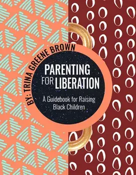 Parenting for Liberation: A Guide for Raising Black Children, Paperback/Trina Greene Brown