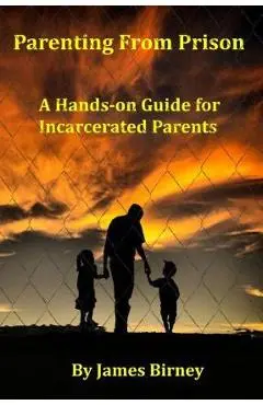 Parenting From Prison: A Hands-on Guide for Incarcerated Parents - James M. Birney