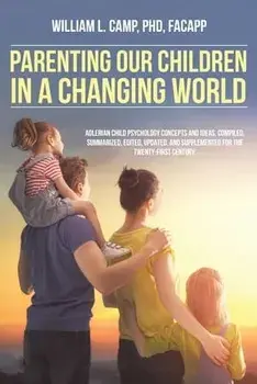 Parenting Our Children in a Changing World: Adlerian child psychology concepts and ideas, compiled, summarized, edited, updated, and supplemented for/William L. Camp Facapp