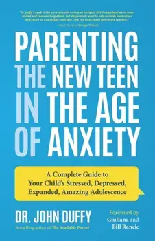 Parenting the New Teen in the Age of Anxiety: A Complete Guide to Your Child's Stressed, Depressed, Expanded, Amazing Adolescence, Paperback/John Duffy