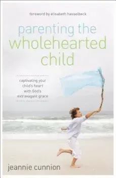 Parenting the Wholehearted Child: Captivating Your Child's Heart with God's Extravagant Grace, Paperback/Jeannie Cunnion