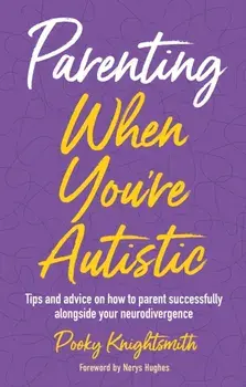 Parenting When You're Autistic. Tips and advice on how to parent successfully alongside your neurodivergence, Paperback/Pooky Knightsmith