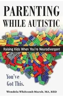 Parenting While Autistic: Raising Kids When You're Neurodivergent - You've Got This! - Wendela Whitcomb Marsh