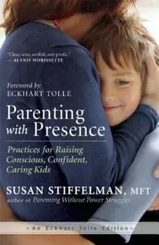 Parenting with Presence: Practices for Raising Conscious, Confident, Caring Kids, Paperback/Susan Stiffelman