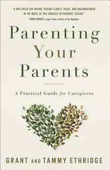 Parenting Your Parents: A Practical Guide for Caregivers, Paperback/Grant Ethridge