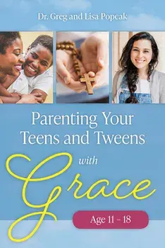 Parenting Your Teens and Tweens with Grace, Paperback/Greg and Lisa Popcak