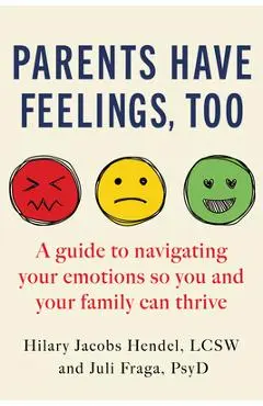 Parents Have Feelings, Too: A Guide to Navigating Your Emotions So You and Your Family Can Thrive - Hilary Jacobs Hendel