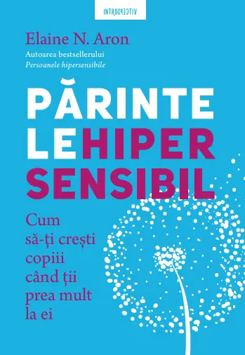 Parintele hipersensibil. Cum sa-ti cresti copiii atunci cand tii prea mult la ei