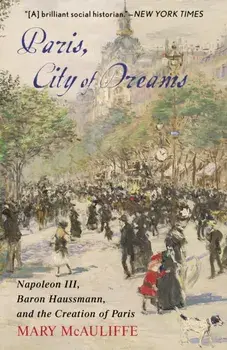 Paris, City of Dreams: Napoleon III, Baron Haussmann, and the Creation of Paris, Hardcover/Mary McAuliffe