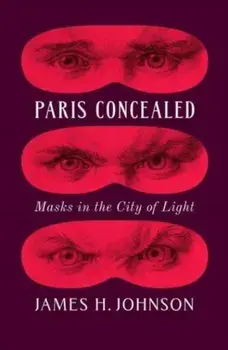Paris Concealed. Masks in the City of Light, Hardback/James H. Johnson