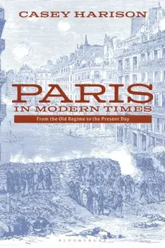 Paris in Modern Times: From the Old Regime to the Present Day, Paperback/Casey Harison