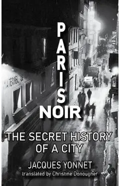 Paris Noir: The Secret History of a City - Jacques Yonnet
