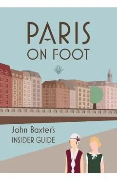 Paris on Foot: John Baxter's Insider Guide - John Baxter