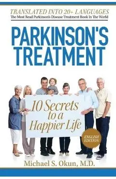 Parkinson's Treatment: 10 Secrets to a Happier Life - Michael S. Okun Md