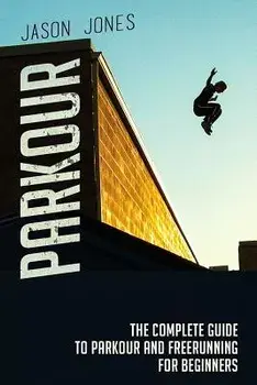Parkour: The Complete Guide to Parkour and Freerunning for Beginners, Paperback/Jason Jones