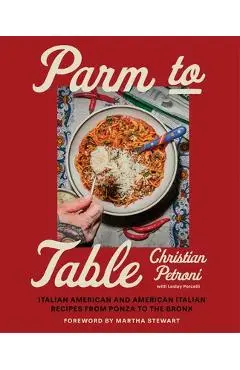 Parm to Table: Italian American and American Italian Recipes from Ponza to the Bronx - Christian Petroni