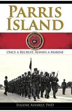 Parris Island: Once a Recruitlways a Marine - Eugene Alvarez