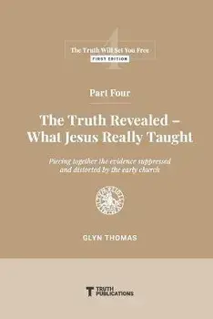 Part Four: The Truth Revealed - What Jesus Really Taught, Paperback/Glyn Thomas