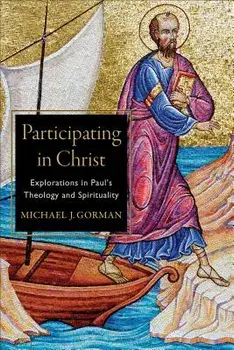 Participating in Christ: Explorations in Paul's Theology and Spirituality, Paperback/Michael J. Gorman