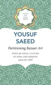 Partitioning Bazaar Art – Popular Visual Culture of India and Pakistan around 1947, Hardback/Yousuf Saeed