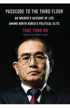 Passcode to the Third Floor: An Insider's Account of Life Among North Korea's Political Elite - Thae Yong-ho
