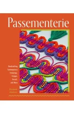 Passementerie: Handcrafting Contemporary Trimmings, Fringes, Tassels, and More - Elizabeth Ashdown