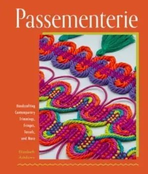 Passementerie. Handcrafting Contemporary Trimmings, Fringes, Tassels, and More, Hardback/Elizabeth Ashdown