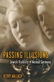 Passing Illusions. Jewish Visibility in Weimar Germany, Hardback/Kerry Wallach