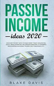 Passive Income Ideas 2020: Discover the Best Ways to Make Money Today! Amazon FBA, Social Media Marketing, Influencer Marketing, E-Commerce, Drop/Blake Davis