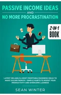 Passive Income Ideas and No More Procrastination 2-in-1 Book: Latest Reliable & Most Profitable Business Ideas to Make $10,000/month + Simple Habits t - Sean Winter