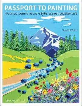 Passport to Painting. How to Paint Retro-Style Travel Poster Art, Paperback/Susie West