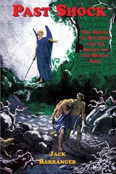 Past Shock: The Origin of Religion and Its Impact on the Human Soul, Paperback/Jack Barranger
