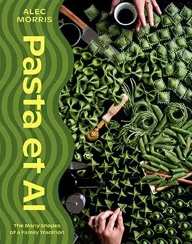 Pasta et Al. The Many Shapes Of A Family Tradition, Hardback/Alec Morris