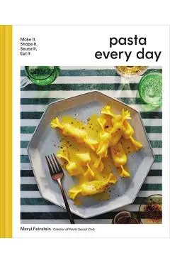 Pasta Every Day: Make It, Shape It, Sauce It, Eat It - Meryl Feinstein
