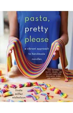 Pasta, Pretty Please: A Vibrant Approach to Handmade Noodles - Linda Miller Nicholson