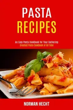 Pasta Recipes: An Easy Pasta Cookbook for Your Gathering (Greatest Pasta Cookbook of All Time), Paperback/Norman Hecht